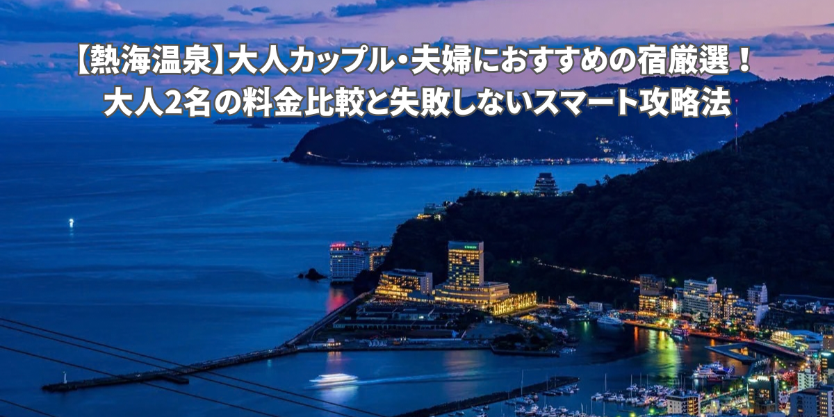 熱海温泉でカップルにおすすめの宿厳選！料金比較とスマート攻略法